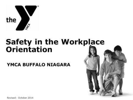 Safety in the Workplace Orientation YMCA BUFFALO NIAGARA Revised: October 2014.