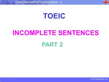 © 2011 wheresjenny.com TOEIC-INCOMPLETE SENTENCE - 2 TOEIC INCOMPLETE SENTENCES PART 2.