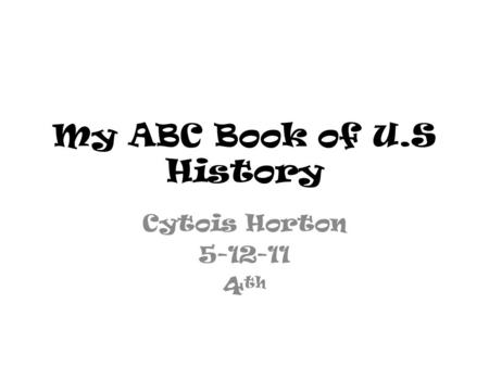 My ABC Book of U.S History Cytois Horton 5-12-11 4 th.