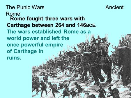 The Punic Wars Ancient Rome Rome fought three wars with Carthage between 264 and 146 BCE. The wars established Rome as a world power and left the once.