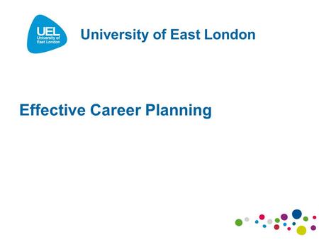 Effective Career Planning University of East London.