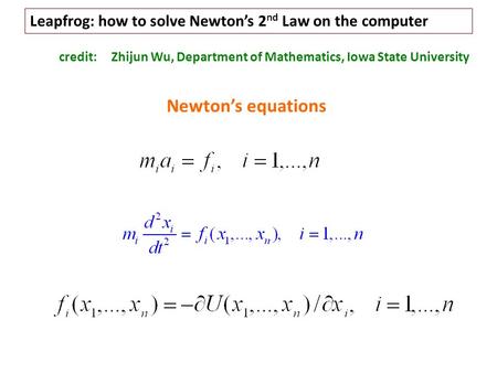 Leapfrog: how to solve Newton’s 2 nd Law on the computer credit: Zhijun Wu, Department of Mathematics, Iowa State University Newton’s equations.