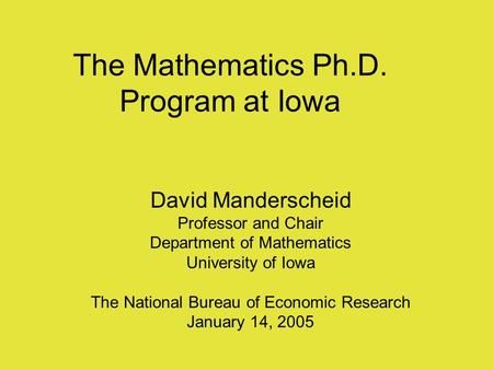 The Mathematics Ph.D. Program at Iowa David Manderscheid Professor and Chair Department of Mathematics University of Iowa The National Bureau of Economic.