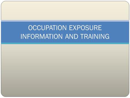 OCCUPATION EXPOSURE INFORMATION AND TRAINING PURPOSE To outline methods to inform and train personnel regarding occupation exposures.