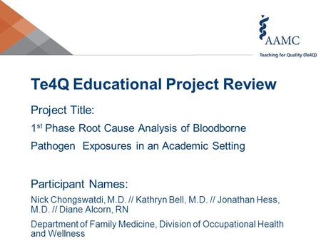 Te4Q Educational Project Review Project Title: 1 st Phase Root Cause Analysis of Bloodborne Pathogen Exposures in an Academic Setting Participant Names:
