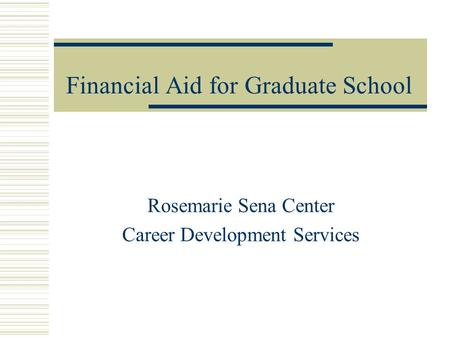 Financial Aid for Graduate School Rosemarie Sena Center Career Development Services.