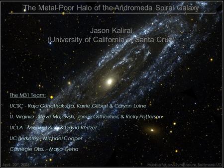 The Metal-Poor Halo of the Andromeda Spiral Galaxy Jason Kalirai (University of California at Santa Cruz) Hubble Fellows Symposium, Baltimore MD April.
