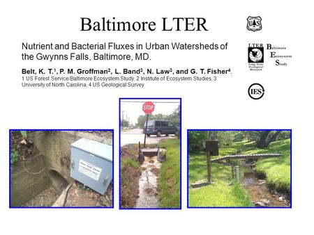 Baltimore LTER Nutrient and Bacterial Fluxes in Urban Watersheds of the Gwynns Falls, Baltimore, MD.   Belt, K. T.1, P. M. Groffman2, L. Band3, N. Law3,