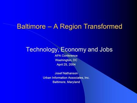 Baltimore – A Region Transformed Technology, Economy and Jobs APA Conference Washington, DC April 25, 2004 Josef Nathanson Urban Information Associates,
