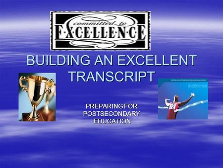 BUILDING AN EXCELLENT TRANSCRIPT PREPARING FOR POSTSECONDARY EDUCATION EDUCATION.