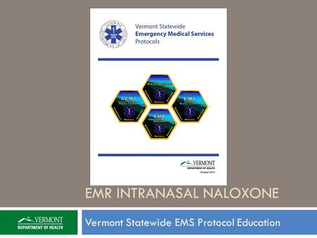 EMR INTRANASAL NALOXONE Vermont Statewide EMS Protocol Education.