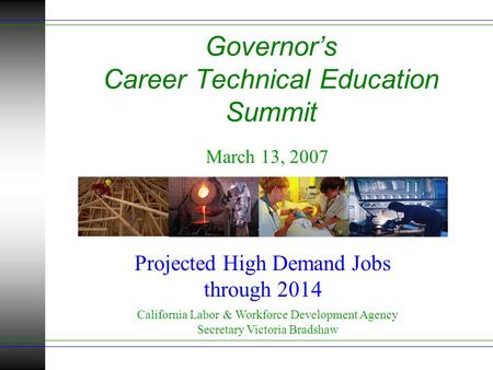 Governor’s Career Technical Education Summit March 13, 2007 California Labor & Workforce Development Agency Secretary Victoria Bradshaw Projected High.