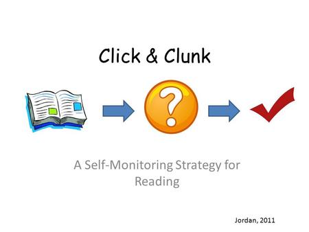 Click & Clunk A Self-Monitoring Strategy for Reading Jordan, 2011.