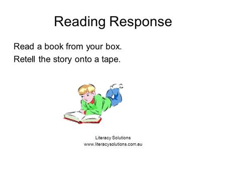 Reading Response Read a book from your box. Retell the story onto a tape. Literacy Solutions www.literacysolutions.com.au.