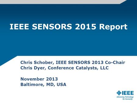 IEEE SENSORS 2015 Report Chris Schober, IEEE SENSORS 2013 Co-Chair Chris Dyer, Conference Catalysts, LLC November 2013 Baltimore, MD, USA.