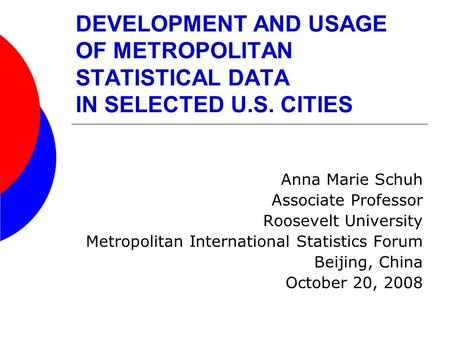 DEVELOPMENT AND USAGE OF METROPOLITAN STATISTICAL DATA IN SELECTED U.S. CITIES Anna Marie Schuh Associate Professor Roosevelt University Metropolitan International.