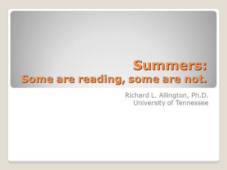 Summers: Some are reading, some are not. Richard L. Allington, Ph.D. University of Tennessee.