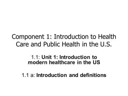 Component 1: Introduction to Health Care and Public Health in the U.S. 1.1: Unit 1: Introduction to modern healthcare in the US 1.1 a: Introduction and.