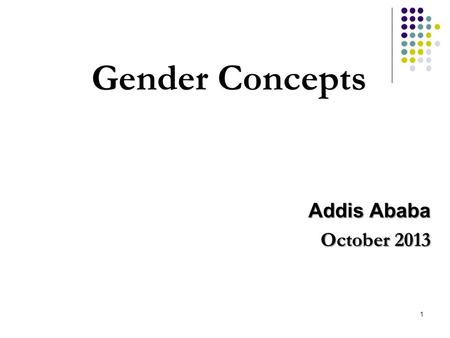 1 Gender Concepts Addis Ababa October 2013. Objectives of the Training 1. To refresh selected gender concepts so as to have better understanding for engendering.