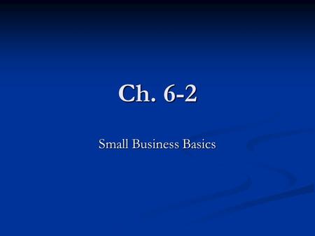 Ch. 6-2 Small Business Basics. Small Business Ownership Small Business- An independent business with fewer than 500 employees. Small Business- An independent.