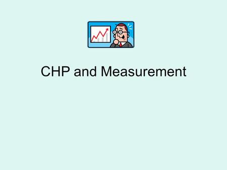 CHP and Measurement. Some Questions... What are some ways you use measurement in your life outside of CHP? How do you know if you’re doing your job well?