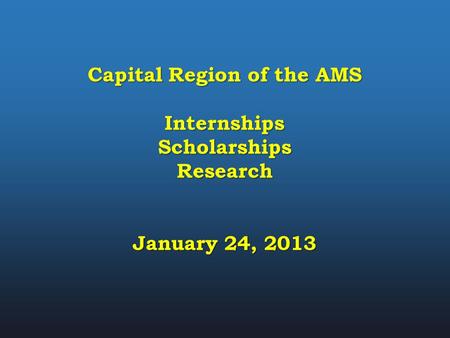 Capital Region of the AMS InternshipsScholarshipsResearch January 24, 2013.