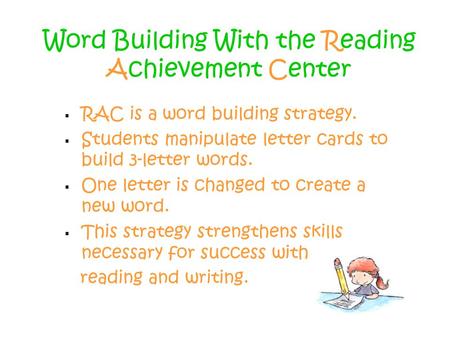 Word Building With the Reading Achievement Center  RAC is a word building strategy.  Students manipulate letter cards to build 3-letter words.  One.