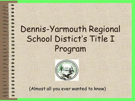Dennis-Yarmouth Regional School Distict’s Title I Program (Almost all you ever wanted to know)