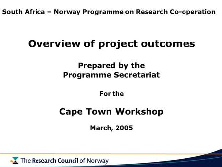 South Africa – Norway Programme on Research Co-operation Overview of project outcomes Prepared by the Programme Secretariat For the Cape Town Workshop.