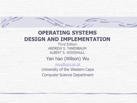 OPERATING SYSTEMS DESIGN AND IMPLEMENTATION Third Edition ANDREW S. TANENBAUM ALBERT S. WOODHULL Yan hao (Wilson) Wu University of the Western.