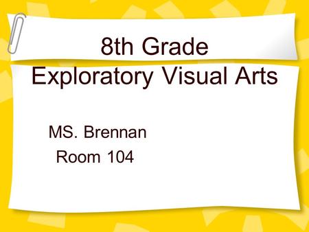 8th Grade Exploratory Visual Arts MS. Brennan Room 104.