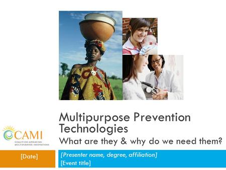 Multipurpose Prevention Technologies What are they & why do we need them? [Presenter name, degree, affiliation] [Event title] [Date]