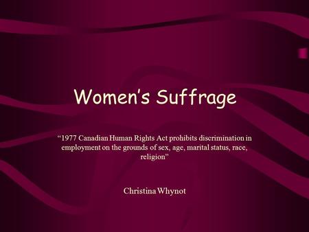 Women’s Suffrage “1977 Canadian Human Rights Act prohibits discrimination in employment on the grounds of sex, age, marital status, race, religion” Christina.