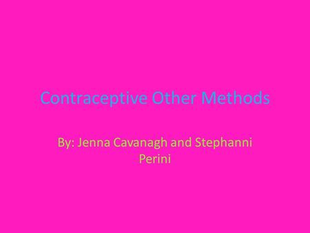 Contraceptive Other Methods By: Jenna Cavanagh and Stephanni Perini.