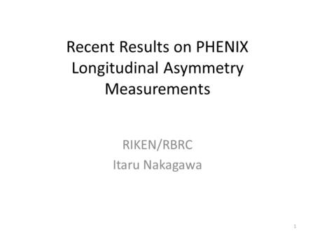 Recent Results on PHENIX Longitudinal Asymmetry Measurements RIKEN/RBRC Itaru Nakagawa 1.