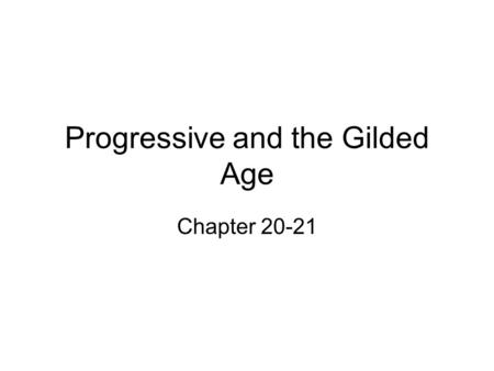 Progressive and the Gilded Age Chapter 20-21. I. Progressives 1.Society’s ills needed to be cured 2.Progressives 3.Rational planning; social engineering.