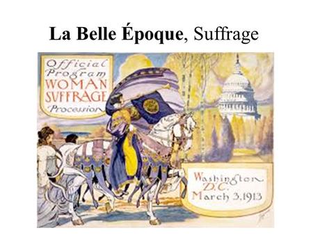 La Belle Époque, Suffrage. Women’s Rights Roots in Chartist Movement 1857: Women can divorce and sue husband 1882: Married women can own property Suffragist.