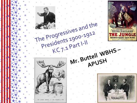 The Progressives and the Presidents 1900-1912 KC 7.1 Part I-II Mr. Buttell WBHS – APUSH.