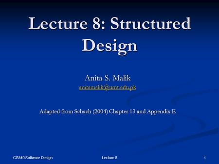CS540 Software Design Lecture 8 1 Lecture 8: Structured Design Anita S. Malik Adapted from Schach (2004) Chapter 13 and Appendix.
