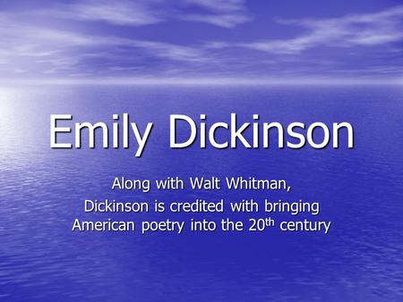 Emily Dickinson Along with Walt Whitman, Dickinson is credited with bringing American poetry into the 20 th century.