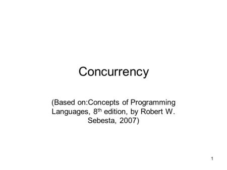Concurrency (Based on:Concepts of Programming Languages, 8th edition, by Robert W. Sebesta, 2007)