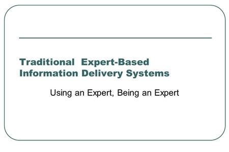 Traditional Expert-Based Information Delivery Systems Using an Expert, Being an Expert.