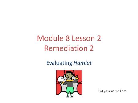 Module 8 Lesson 2 Remediation 2 Evaluating Hamlet Put your name here.