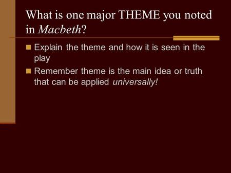 What is one major THEME you noted in Macbeth? Explain the theme and how it is seen in the play Remember theme is the main idea or truth that can be applied.