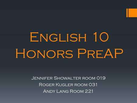 English 10 Honors PreAP Jennifer Showalter room 019 Roger Kugler room 031 Andy Lang Room 221.