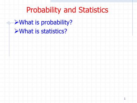 1 Probability and Statistics  What is probability?  What is statistics?