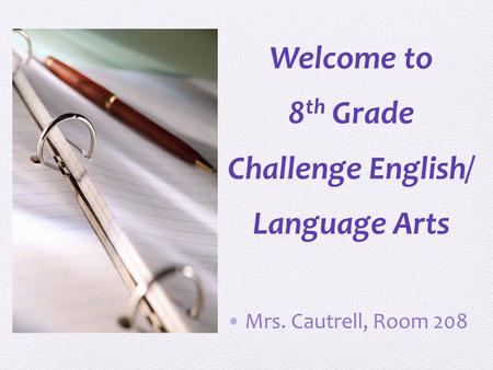 Welcome to 8 th Grade Challenge English/ Language Arts Mrs. Cautrell, Room 208.