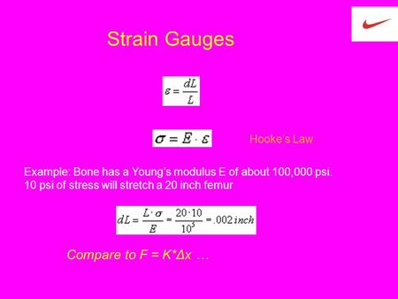 Strain Gauges Example: Bone has a Young’s modulus E of about 100,000 psi. 10 psi of stress will stretch a 20 inch femur Compare to F = K*Δx … Hooke’s Law.