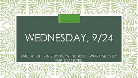 WEDNESDAY, 9/24 TAKE A BELL RINGER FROM THE TRAY. WORK SILENTLY FOR 3 MINUTES.