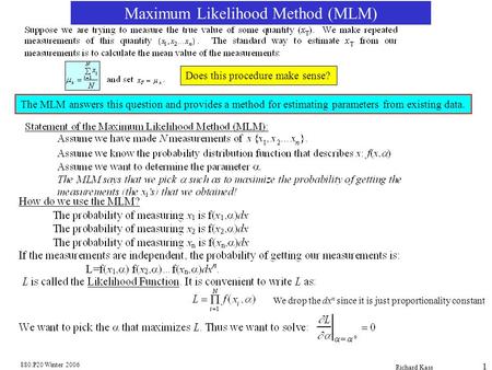 880.P20 Winter 2006 Richard Kass 1 Maximum Likelihood Method (MLM) Does this procedure make sense? The MLM answers this question and provides a method.